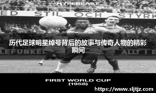 历代足球明星绰号背后的故事与传奇人物的精彩瞬间